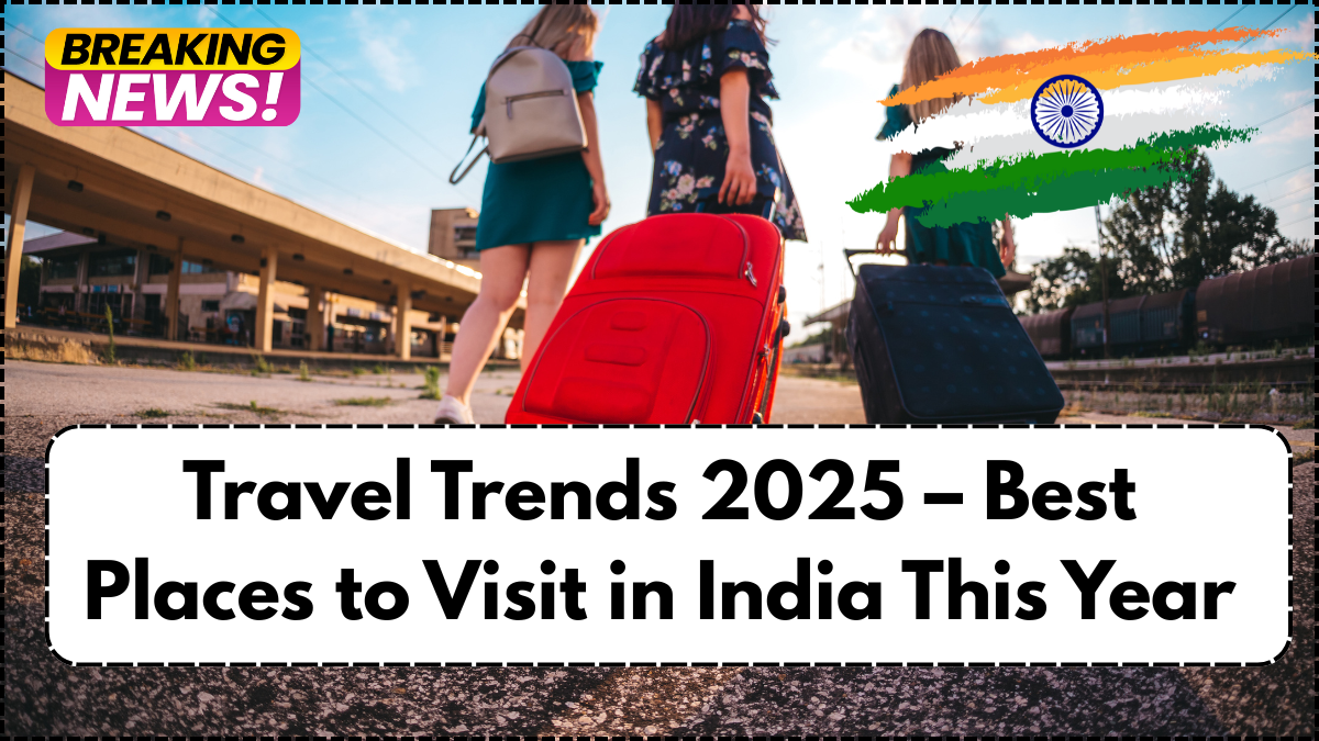 Travel Trends 2025 – Best Places to Visit in India This Year