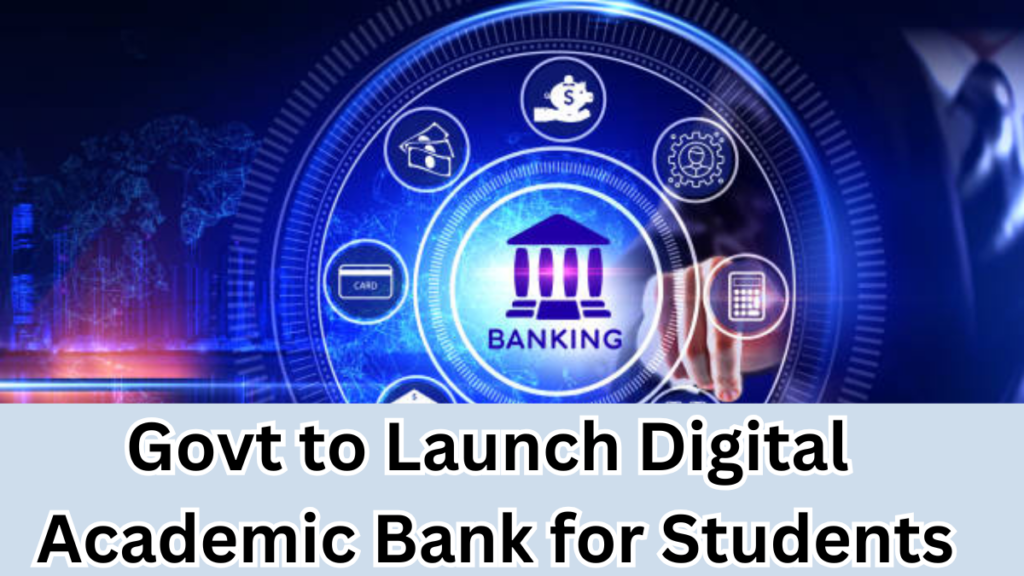Govt to Launch Digital Academic Bank for Students by August 2025 – What It Means for You