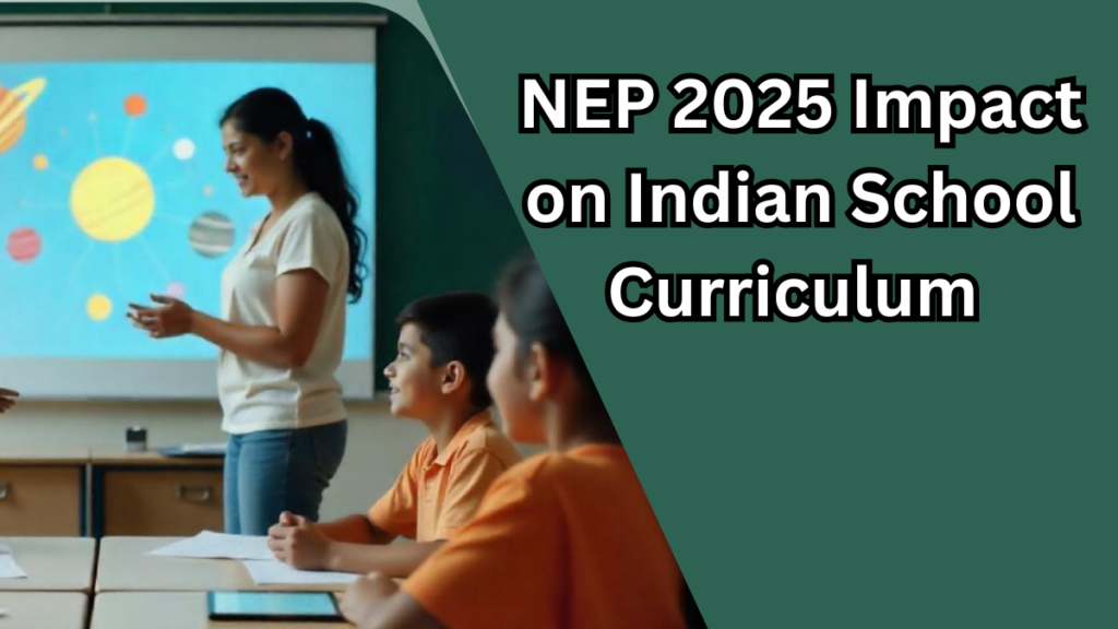NEP 2025 Impact on Indian School Curriculum – What’s Changing