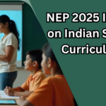 NEP 2025 Impact on Indian School Curriculum – What’s Changing